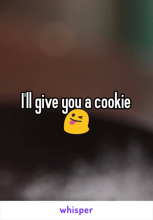 I'll give you a cookie 😜