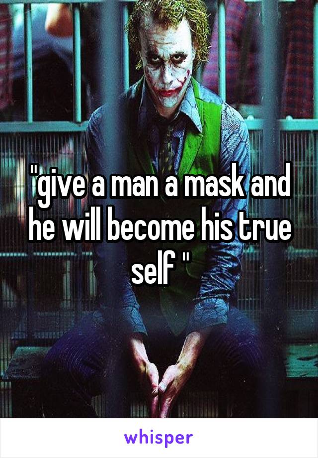 "give a man a mask and he will become his true self "
