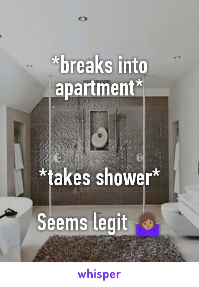 *breaks into apartment*



*takes shower*

Seems legit 🤷🏽