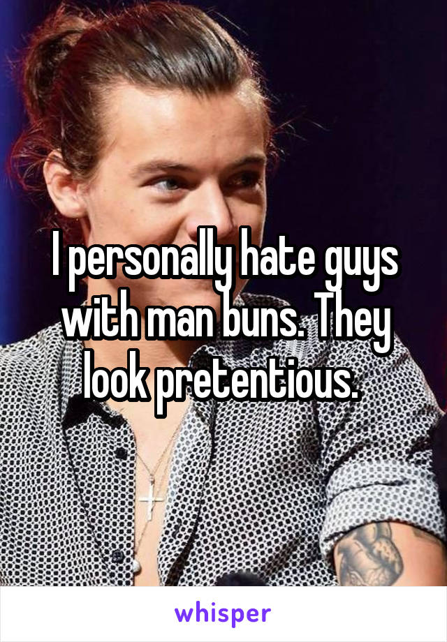 I personally hate guys with man buns. They look pretentious. 