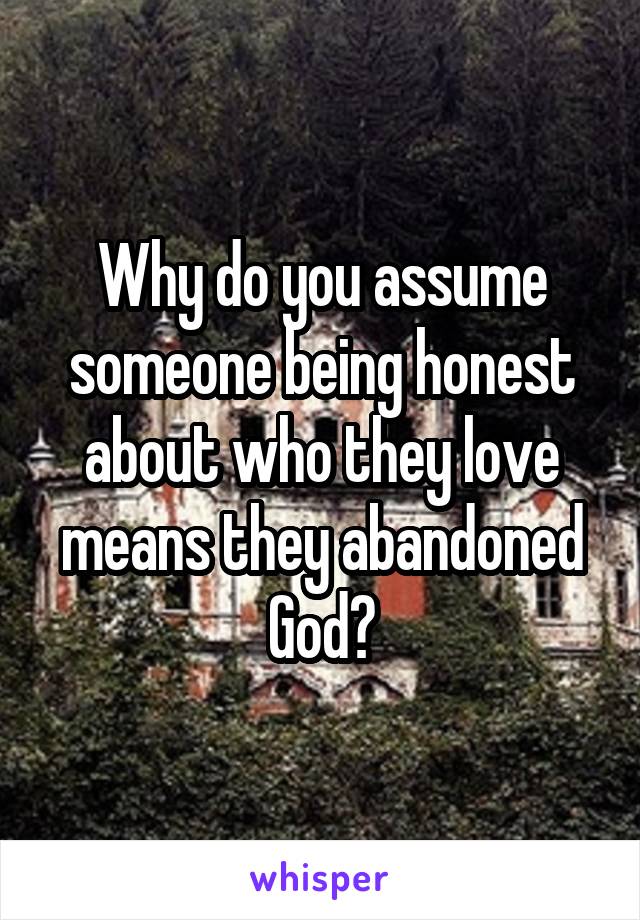 Why do you assume someone being honest about who they love means they abandoned God?