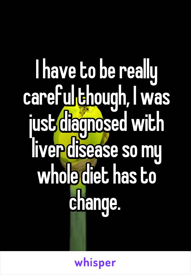 I have to be really careful though, I was just diagnosed with liver disease so my whole diet has to change. 