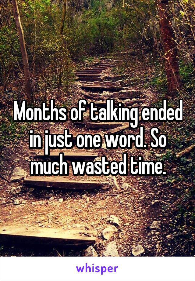 Months of talking ended in just one word. So much wasted time.