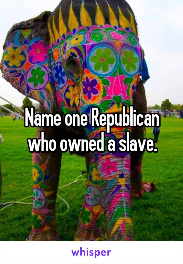 Name one Republican who owned a slave.