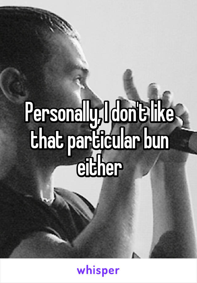 Personally, I don't like that particular bun either