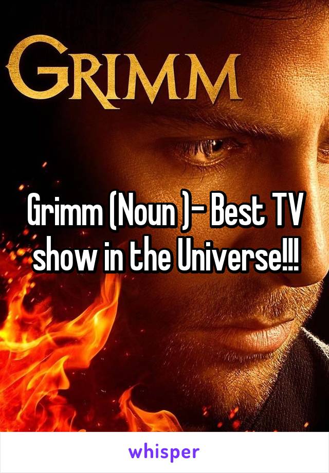 Grimm (Noun )- Best TV show in the Universe!!!