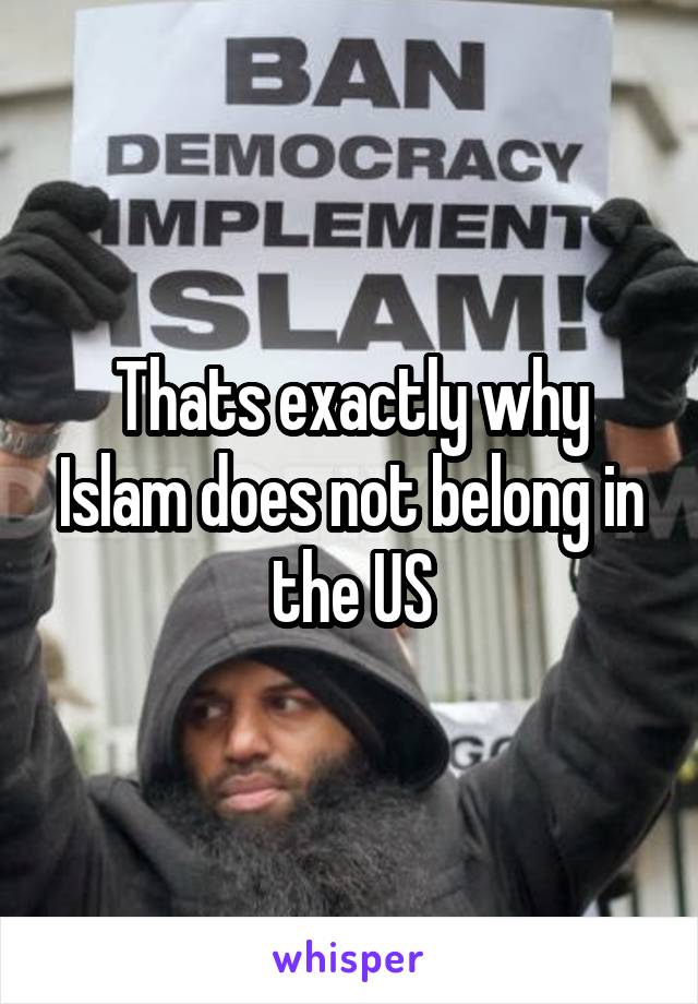 Thats exactly why Islam does not belong in the US