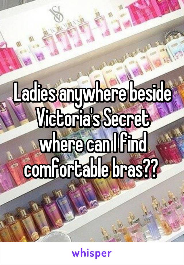 Ladies anywhere beside Victoria's Secret where can I find comfortable bras?? 