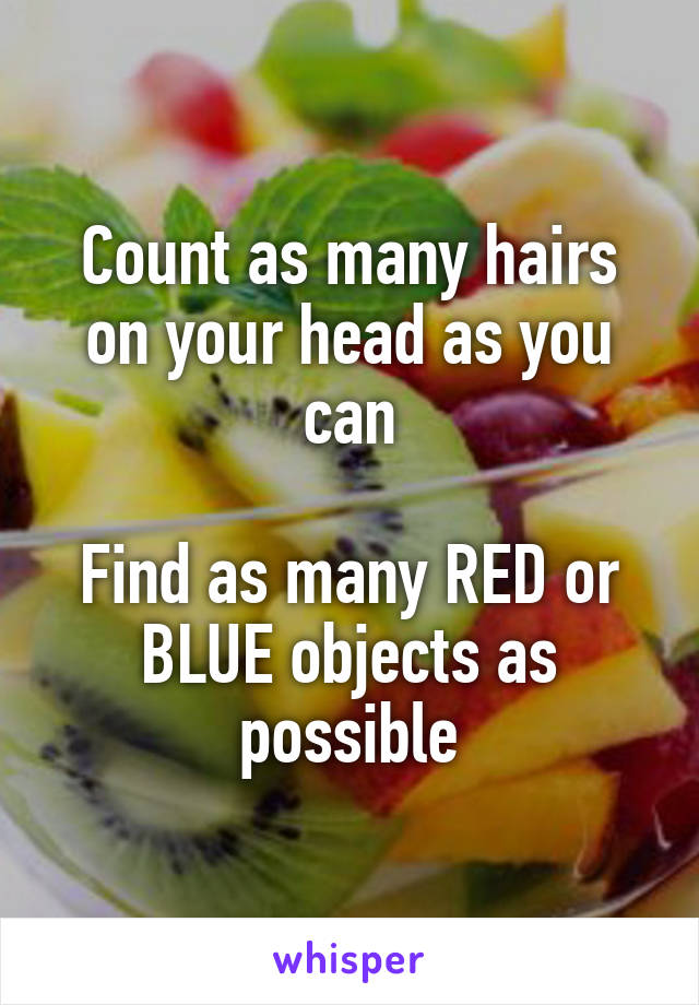 Count as many hairs on your head as you can

Find as many RED or BLUE objects as possible
