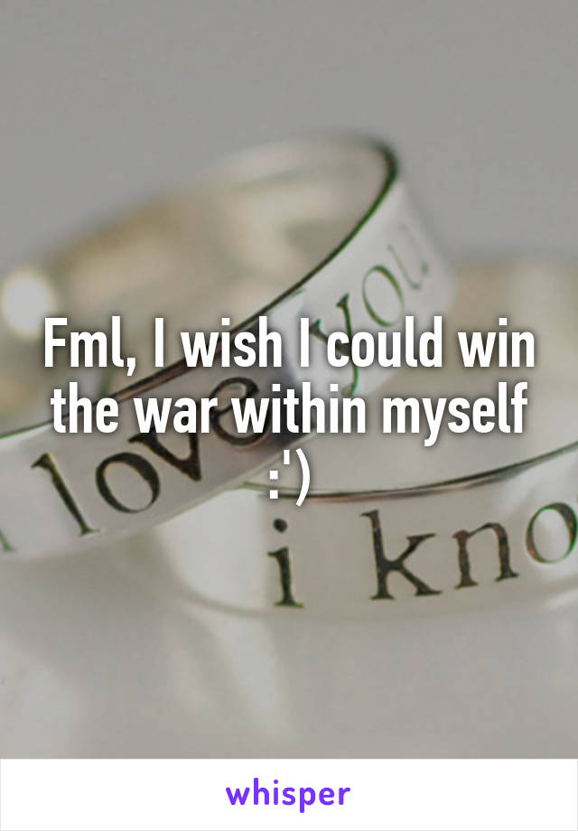 Fml, I wish I could win the war within myself :')