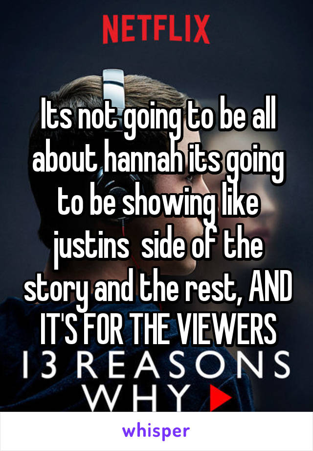 Its not going to be all about hannah its going to be showing like justins  side of the story and the rest, AND IT'S FOR THE VIEWERS