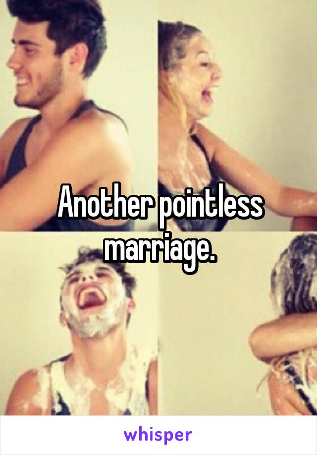 Another pointless marriage.