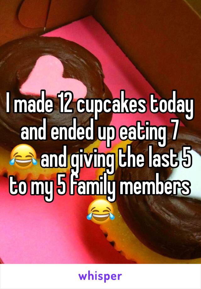 I made 12 cupcakes today and ended up eating 7 😂 and giving the last 5 to my 5 family members 😂