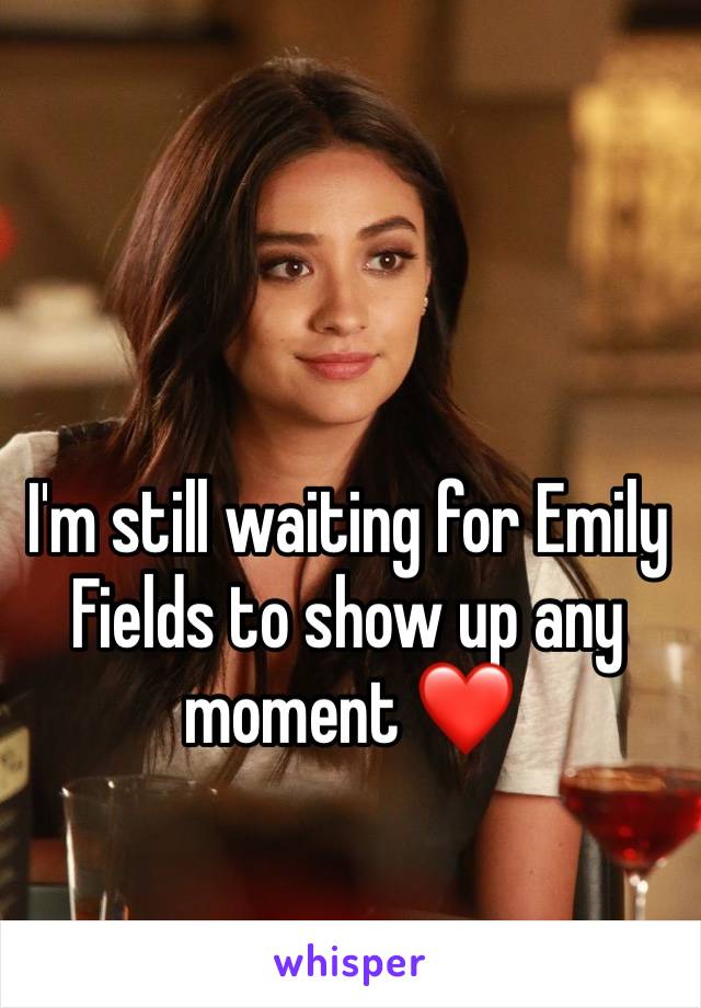 I'm still waiting for Emily Fields to show up any moment ❤️