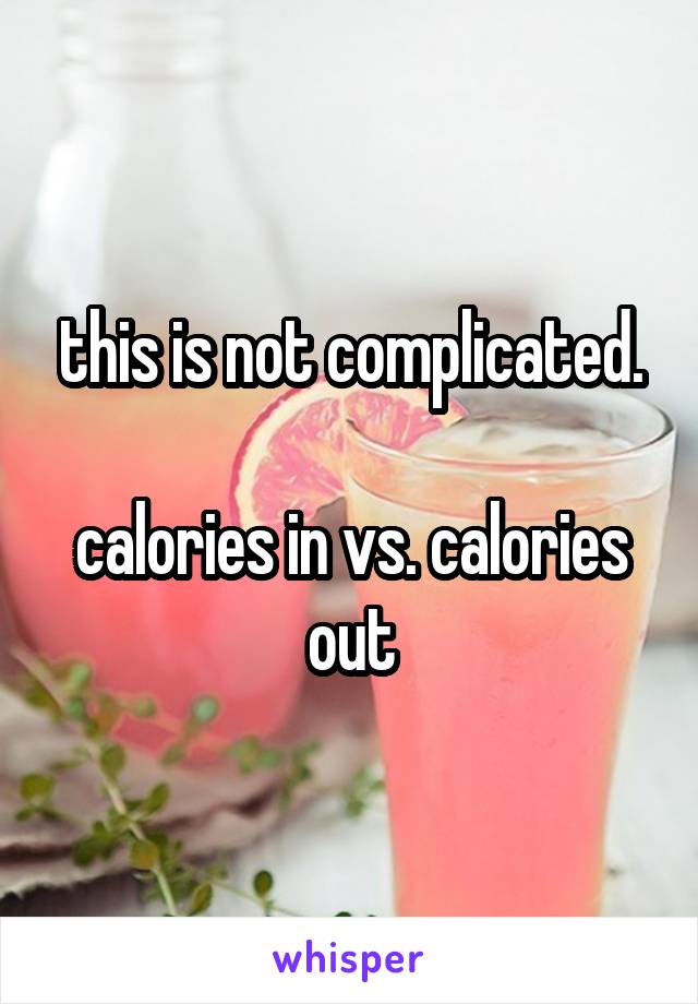 this is not complicated.

calories in vs. calories out