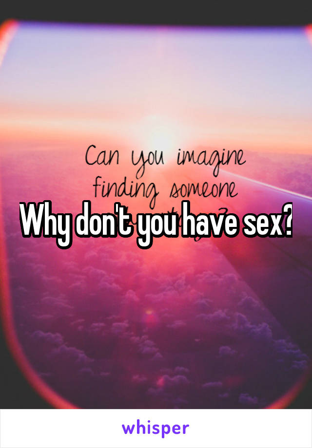 Why don't you have sex?