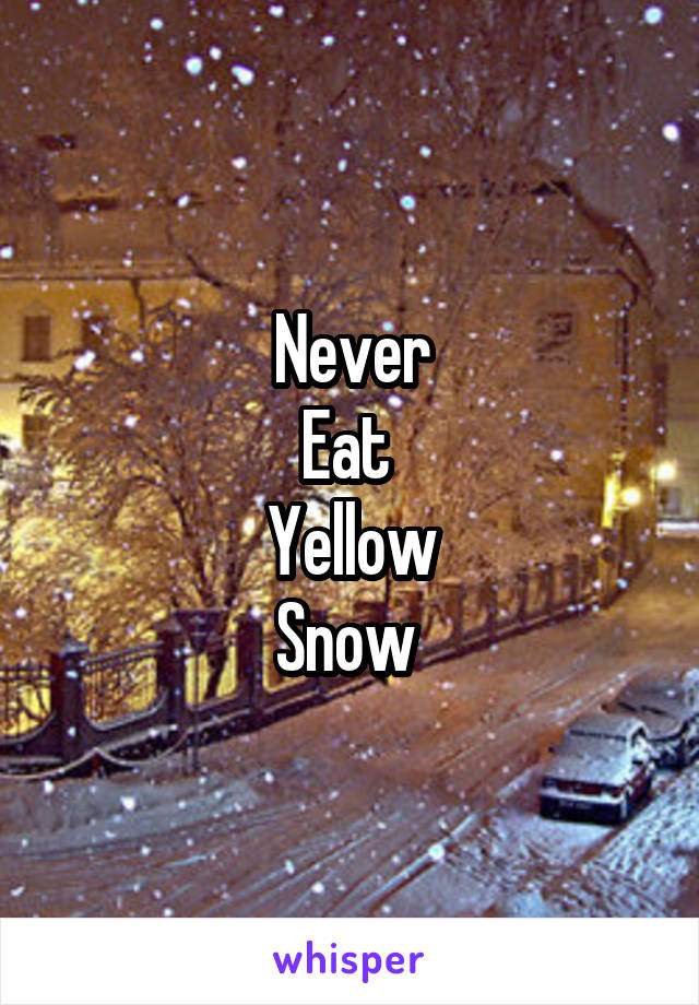 Never
Eat 
Yellow
Snow 