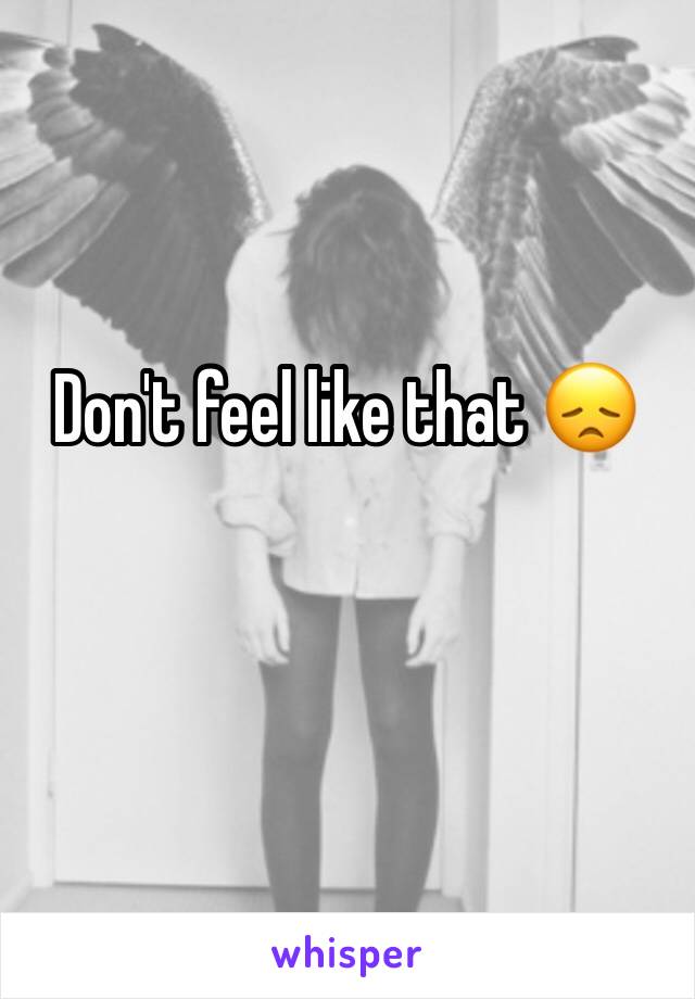 Don't feel like that 😞
