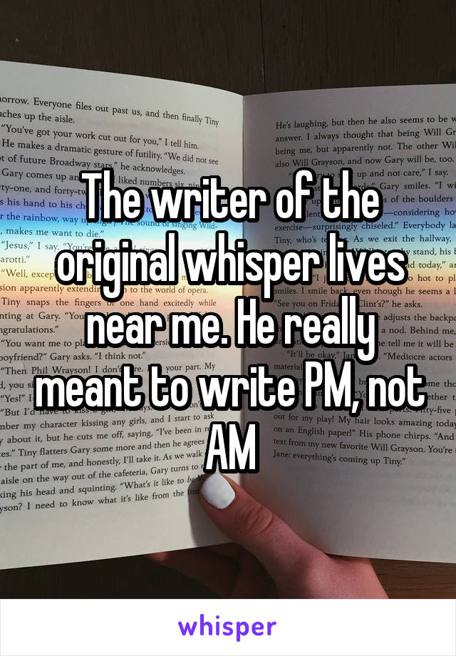 The writer of the original whisper lives near me. He really meant to write PM, not AM