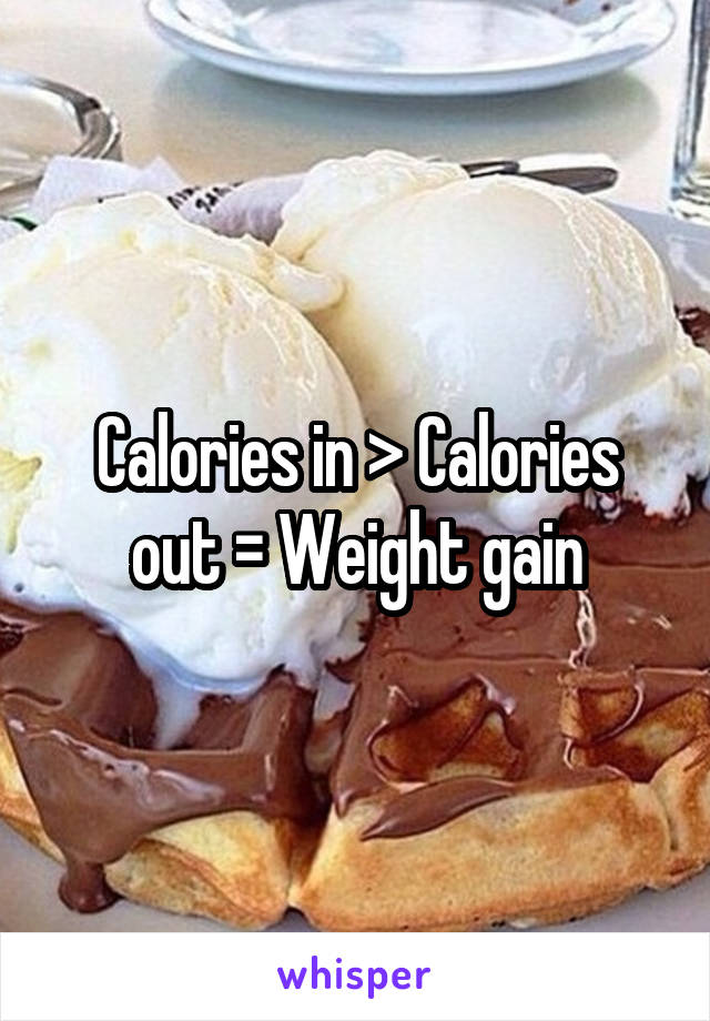 Calories in > Calories out = Weight gain