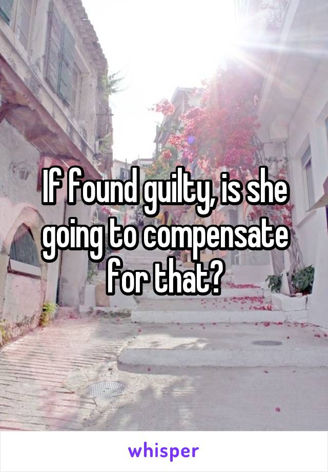 If found guilty, is she going to compensate for that?