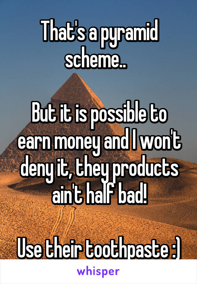 That's a pyramid scheme..  

But it is possible to earn money and I won't deny it, they products ain't half bad!

Use their toothpaste :)
