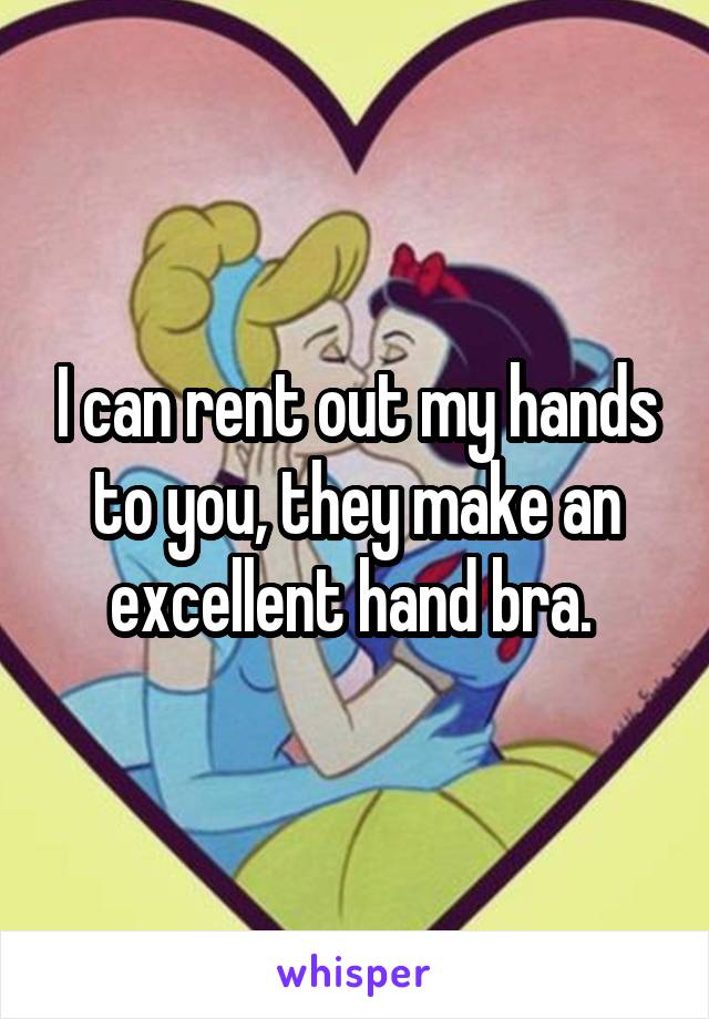 I can rent out my hands to you, they make an excellent hand bra. 
