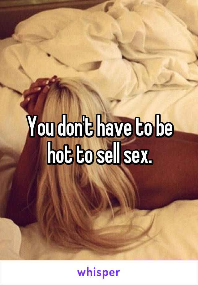 You don't have to be hot to sell sex.
