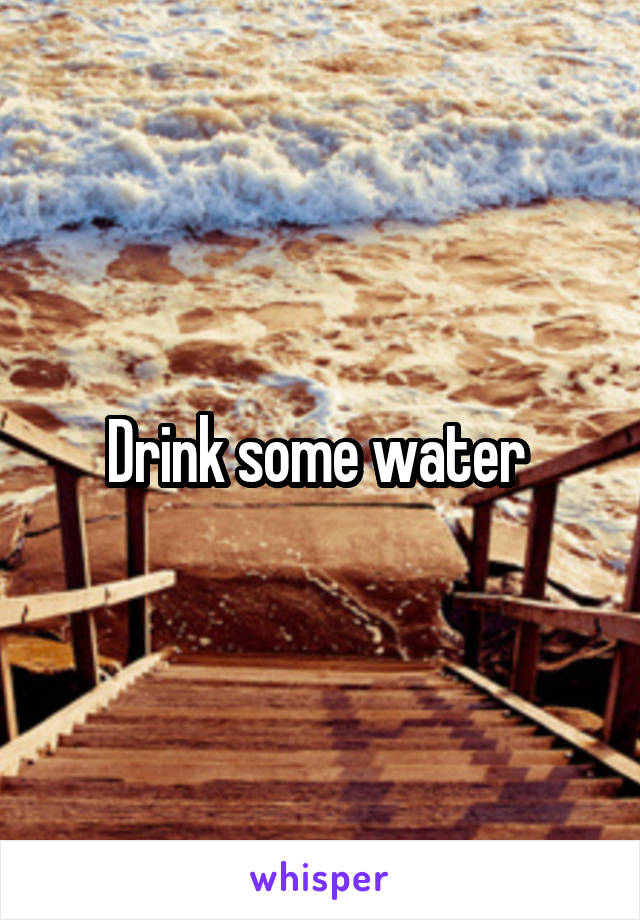 Drink some water 