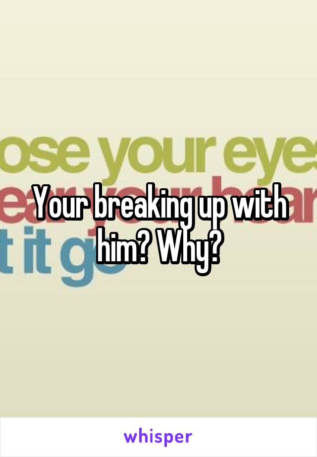 Your breaking up with him? Why?