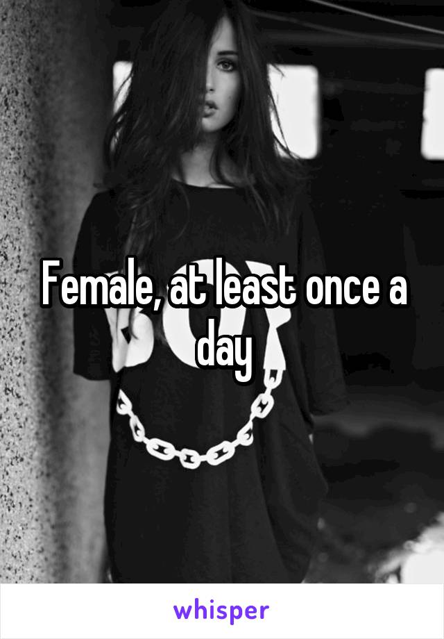 Female, at least once a day