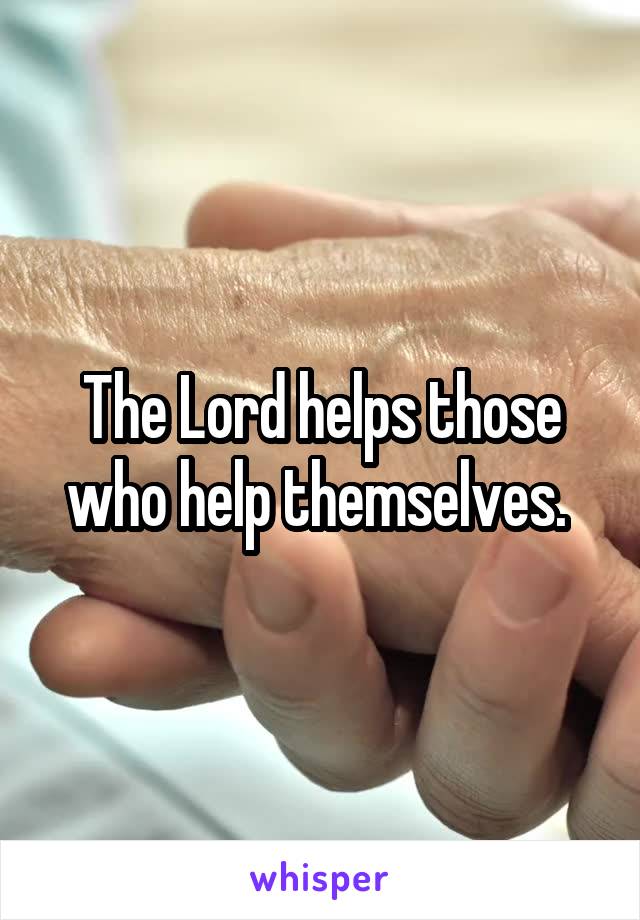 The Lord helps those who help themselves. 