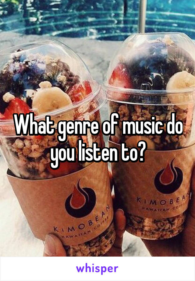What genre of music do you listen to?
