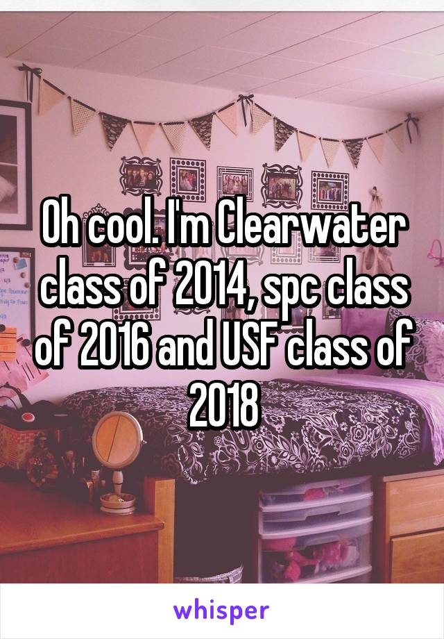 Oh cool. I'm Clearwater class of 2014, spc class of 2016 and USF class of 2018