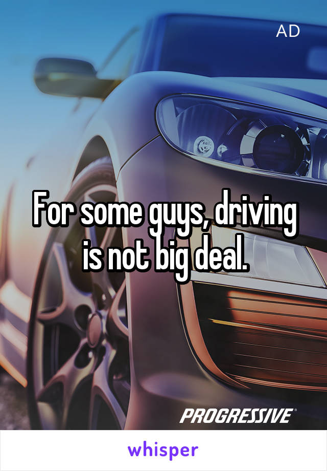 For some guys, driving is not big deal.