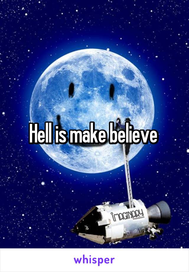 Hell is make believe 