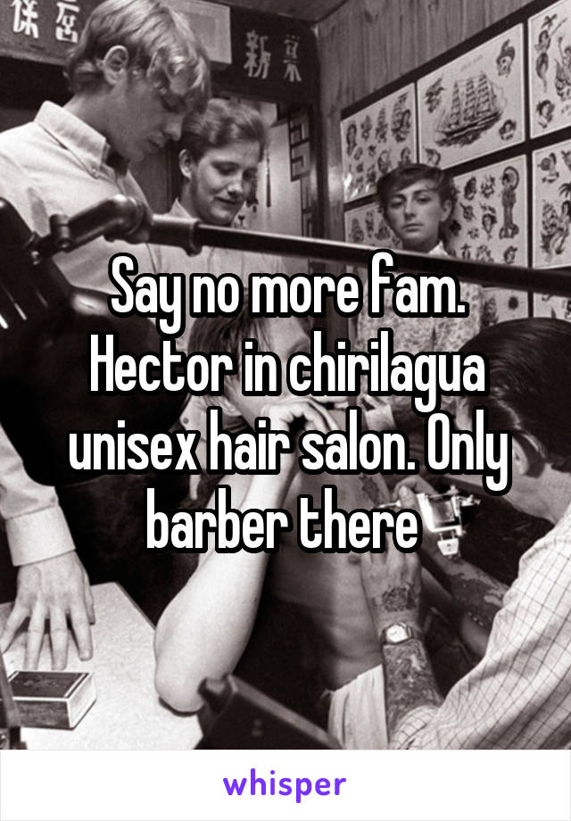 Say no more fam. Hector in chirilagua unisex hair salon. Only barber there 