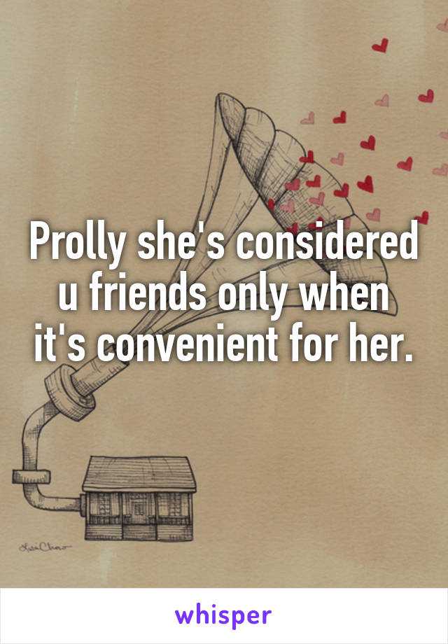 Prolly she's considered u friends only when it's convenient for her.
