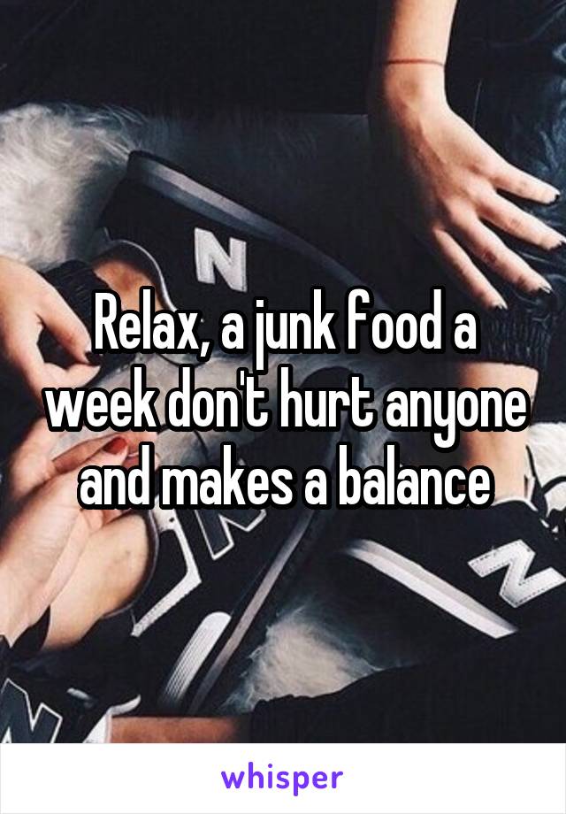 Relax, a junk food a week don't hurt anyone and makes a balance