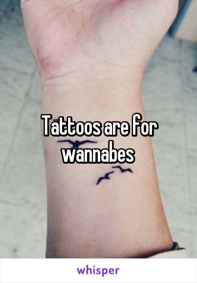 Tattoos are for wannabes 
