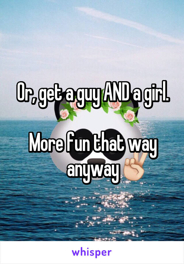 Or, get a guy AND a girl.

More fun that way anyway