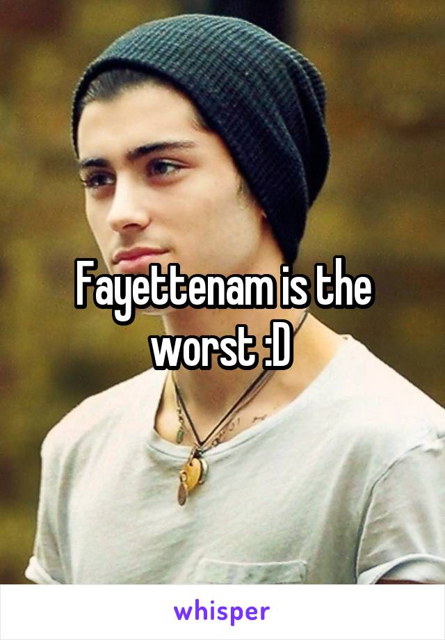 Fayettenam is the worst :D 