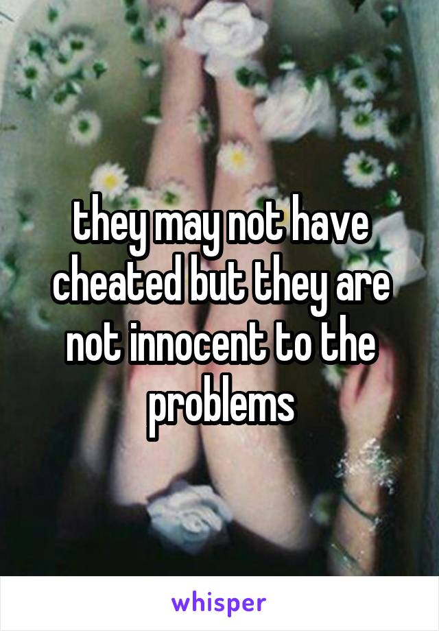 they may not have cheated but they are not innocent to the problems