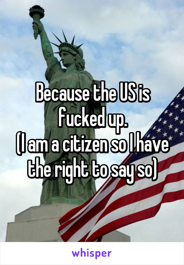 Because the US is fucked up.
(I am a citizen so I have the right to say so)