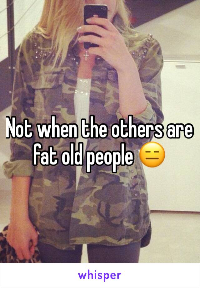 Not when the others are fat old people 😑