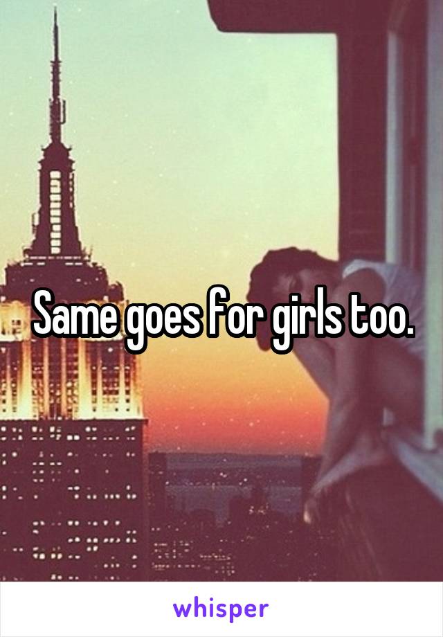 Same goes for girls too.