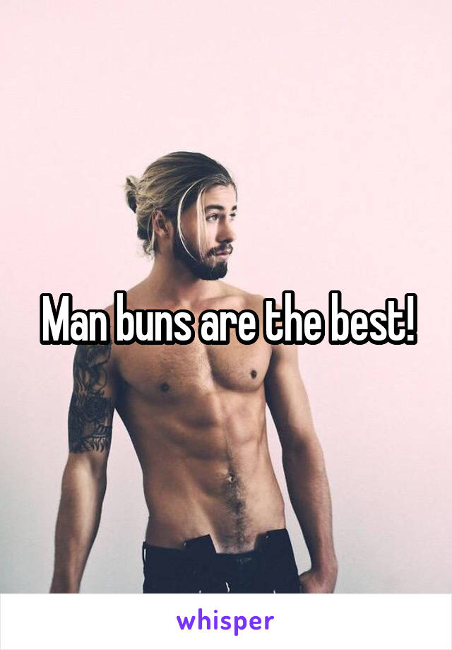 Man buns are the best!