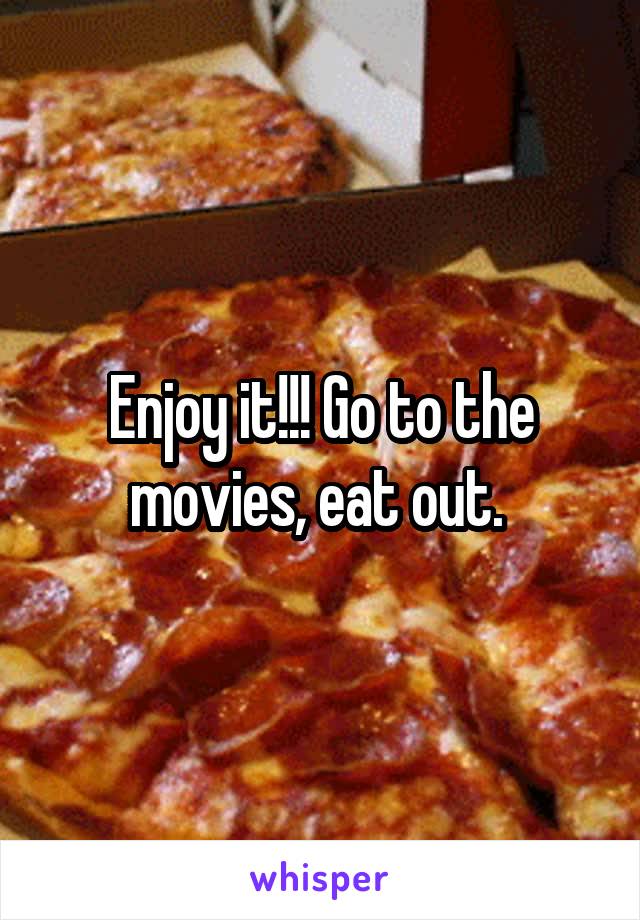 Enjoy it!!! Go to the movies, eat out. 