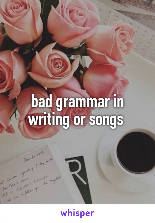 bad grammar in writing or songs 