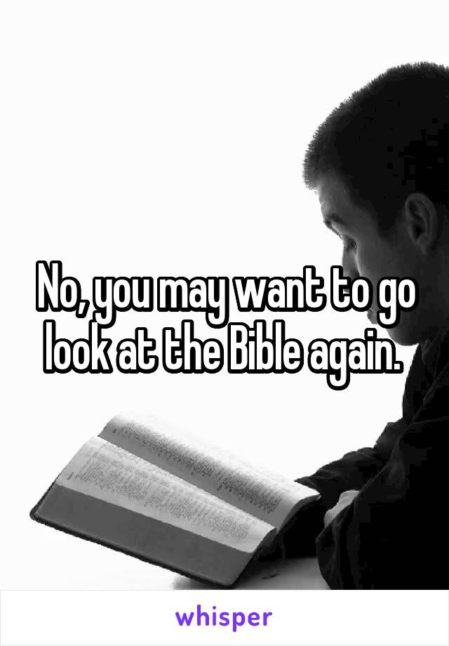 No, you may want to go look at the Bible again. 